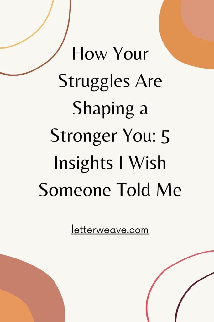 How Your Struggles Are Shaping a Stronger You: 5 Insights I Wish Someone Told Me